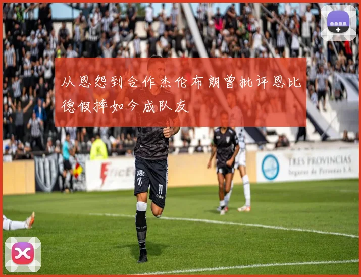 从恩怨到合作杰伦布朗曾批评恩比德假摔如今成队友