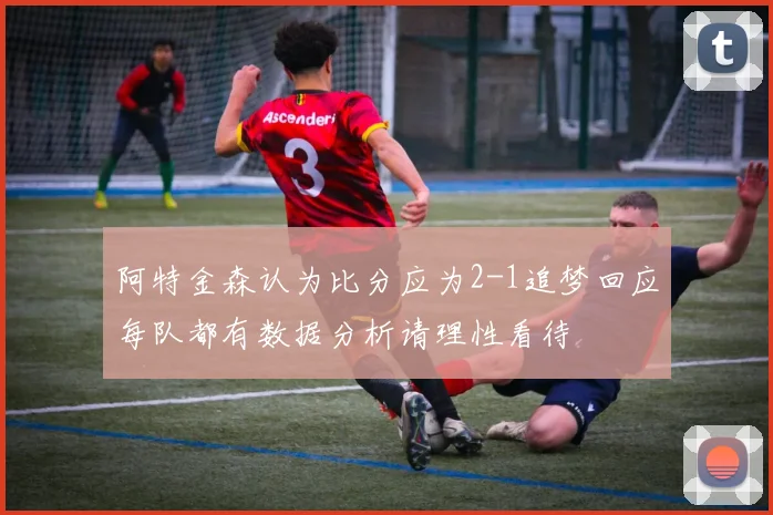 阿特金森认为比分应为2-1追梦回应每队都有数据分析请理性看待