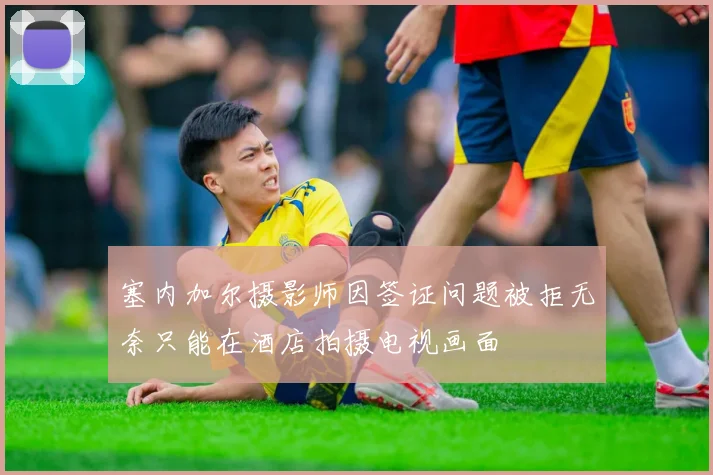 塞内加尔摄影师因签证问题被拒无奈只能在酒店拍摄电视画面