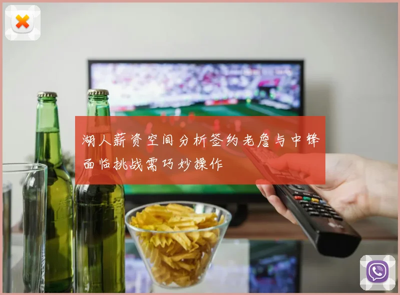 湖人薪资空间分析签约老詹与中锋面临挑战需巧妙操作