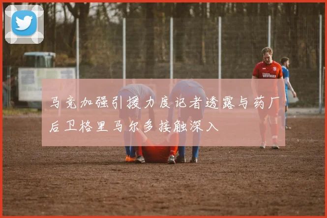马竞加强引援力度记者透露与药厂后卫格里马尔多接触深入