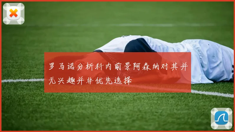 罗马诺分析科内前景阿森纳对其并无兴趣并非优先选择